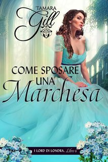 Tamara Gill - I Lord di Londra Vol. 6. Come Sposare una Marchesa (2025)