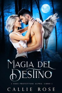 Callie Rose - I Suoi Protettori Alpha Vol. 1. Magia del Destino (2025)