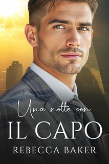 Rebecca Baker - Romanzi rosa miliardari Vol. 9. Una Notte con il Capo (2025)