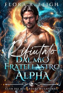 Flora R. Leigh - Club dei miliardari mutaforma Vol. 1. Rifiutato dal mio fratellastro Alpha (2025)