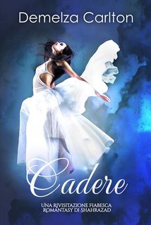 Demelza Carlton - Cadere. Una Rivisitazione Fiabesca Romantasy di Shahrazad (2025)