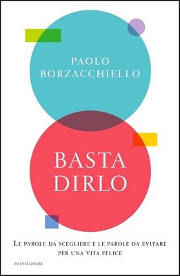 Paolo Borzacchiello - Basta dirlo. Le parole da scegliere e le parole da evitare per una vita felice (2021)