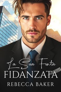 Rebecca Baker - Romanzi rosa miliardari Vol. 11. La Sua Finta Fidanzata. Desiderio proibito (2025)