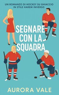 Aurora Vale - Serie Romantica di Harem Inverso Vol. 1. Segnare con la Squadra (2025)