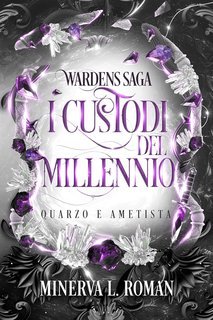 Minerva L. Roman - Wardens Saga Vol. 1. I Custodi del Millennio. Quarzo e Ametista (2025)