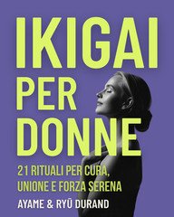 Ayame & Ryū Durand - Ikigai per donne. 21 rituali per cura, unione e forza serena (2025)