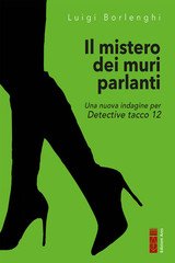 Luigi Borlenghi - Il mistero dei muri parlanti. Una nuova indagine per Detective tacco 12 (2025)