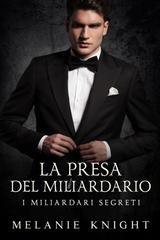 Melanie Knight - I Miliardari Segreti Vol. 4. La Presa del Miliardario (2025)