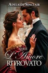 Adelaide Sinclair - Serie L’Amore Ritrovato. Tre amori perduti, tre amori ritrovati (2025)