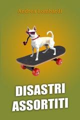 Andrea Lombardi - Disastri assortiti. Racconti divertenti di periferia  (2025)