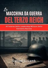 Callum S. Lamb - La macchina da guerra del Terzo Reich. All'interno della leadership militare della Germania nazista (2025)