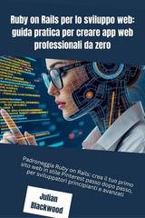 Julian Blackwood - Ruby on Rails per lo sviluppo web: guida pratica per creare app web professionali da zero (2025)