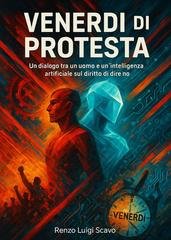 Renzo Luigi Scavo - Venerdì di protesta. Un dialogo tra un uomo e un'intellgenza artificiale sul diritto di dire no (2025)