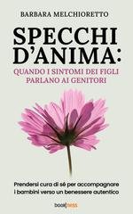 Barbara Melchioretto - Specchi d’anima. Quando i sintomi dei figli parlano ai genitori. Prendersi cura di sé per accompagnare i bambini verso un benessere autentico (2025)