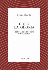 Carlo Ossola - Dopo la gloria. I secoli del credere in Occidente (2019)