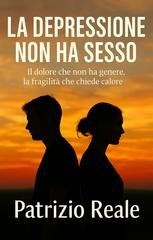 Patrizio Reale - La depressione non ha sesso. Il dolore che non ha genere e la fragilità che chiede calore (2025)