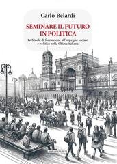 Carlo Belardi - Seminare il futuro in politica. Le scuole di formazione all'impegno sociale e politico nella Chiesa italiana (2025)